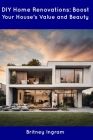 DIY Home Renovations: Boost Your House's Value and Beauty By Britney Ingram Cover Image