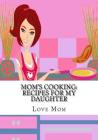 Mom's Cooking: Recipes for My Daughter By Love from Mom Cover Image
