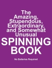 The Amazing, Stupendous, Extraordinary, and Somewhat Unusual SPINNING BOOK: No Batteries Required Cover Image