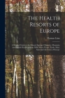 The Health Resorts of Europe [electronic Resource]: a Medical Guide to the Mineral Springs, Climactic, Mountain and Seaside Health Resorts, Milk, Whey By Thomas B. 1845 Linn (Created by) Cover Image