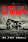 No Place Like Murder: True Crime in the Midwest By Janis Thornton, Larry Sweazy (Foreword by), Ray E. Boomhower (Foreword by) Cover Image