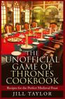 The Unofficial Game of Thrones Cookbook: Recipes for the Perfect Medieval Feast By Jill Taylor Cover Image