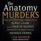 The Anatomy Murders: Being the True and Spectacular History of Edinburgh's Notorious Burke and Hare and of the Man of Science Who Abetted T By Lisa Rosner, Kirsten Potter (Read by) Cover Image