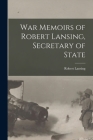 War Memoirs of Robert Lansing, Secretary of State By Robert 1864-1928 Lansing Cover Image