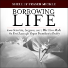 Borrowing Life: How Scientists, Surgeons, and a War Hero Made the First Successful Organ Transplant a Reality By Shelley Fraser Mickle, Tom Perkins (Read by) Cover Image
