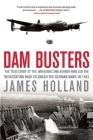 Dam Busters: The True Story of the Inventors and Airmen Who Led the Devastating Raid to Smash the German Dams in 1943 Cover Image