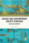 Cricket and Contemporary Society in Britain: Crisis and Continuity (Routledge Research in Sport) Cover Image