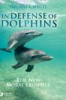 In Defense of Dolphins: The New Moral Frontier (Blackwell Public Philosophy) By Thomas I. White Cover Image