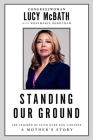 Standing Our Ground: The Triumph of Faith Over Gun Violence: A Mother's Story By Lucy McBath, Rosemarie Robotham (With) Cover Image