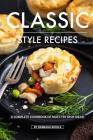 Classic Style Recipes: A Complete Cookbook of Must-Try Dish Ideas! By Barbara Riddle Cover Image