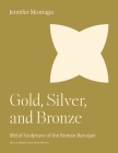 Gold, Silver, and Bronze: Metal Sculpture of the Roman Baroque By Jennifer Montagu Cover Image