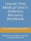 Lincoln Tree Medical Clinic's Addiction Recovery Workbook: Medication Assisted Treatment for Opiate Addiction By Tom Diffenderfer Ladac Cover Image