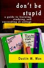 Don't Be Stupid: A Guide To Learning, Studying, And Succeeding At College Cover Image