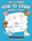 The Ultimate How to Draw Animals Book: Learn How to Draw 50 Cute Animals by Following Easy Step by Step Guides By Ultimate Kid Press (Producer) Cover Image