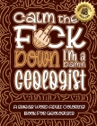 Calm The F*ck Down I'm a geologist: Swear Word Coloring Book For Adults: Humorous job Cusses, Snarky Comments, Motivating Quotes & Relatable geologist By Swear Word Coloring Book Cover Image