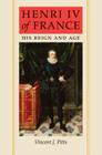 Henri IV of France: His Reign and Age By Vincent J. Pitts Cover Image