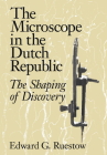 The Microscope in the Dutch Republic: The Shaping of Discovery By Edward G. Ruestow Cover Image