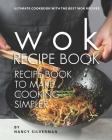 Wok Recipe Book to Make Cooking Simpler: Ultimate Cookbook with The Best Wok Recipes Cover Image
