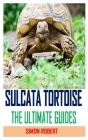 Sulcata Tortoise the Ultimate Guides: Discover the complete guides on everything you need to know about sulcata tortoise Cover Image