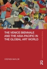 The Venice Biennale and the Asia-Pacific in the Global Art World (Routledge Research in Art Museums and Exhibitions) By Stephen Naylor Cover Image