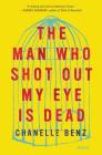 The Man Who Shot Out My Eye Is Dead: Stories By Chanelle Benz Cover Image