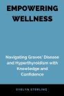 Empowering Wellness: Navigating Graves' Disease and Hyperthyroidism with Knowledge and Confidence By Evelyn Sterling Cover Image