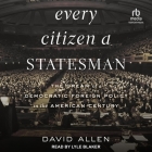 Every Citizen a Statesman: The Dream of a Democratic Foreign Policy in the American Century Cover Image
