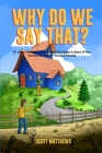 Why Do We Say That? The Origins & History Of Your Favorite Expressions, Phrases & Proverbs By Scott Matthews Cover Image