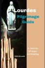 Lourdes pilgrimage guide: A journey to hope an healing Cover Image