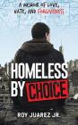 Homeless by Choice: A Memoir of Love, Hate, and Forgiveness By Jr. Juarez, Roy Cover Image