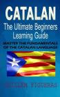 Catalan: The Ultimate Beginners Learning Guide: Master The Fundamentals Of The Catalan Language (Learn Catalan, Catalan Languag Cover Image