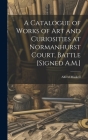 A Catalogue of Works of Art and Curiosities at Normanhurst Court, Battle [Signed A.M.] By Alfred Maskell Cover Image