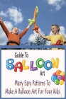 Guide To Balloon Art: Many Easy Patterns To Make A Balloon Art For Your Kids: Gift Ideas for Holiday By Errin Esquerre Cover Image