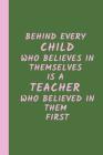 Behind Every Child Who Believes in Themselves is a Teacher Who Believed in Them First: A Gift for Teachers, (Teacher Appreciation Gift Notebook) (End By Creative Teacher Gifts Cover Image
