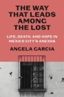 The Way That Leads Among the Lost: Life, Death, and Hope in Mexico City's Anexos By Angela Garcia Cover Image