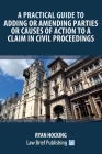 A Practical Guide to Adding or Amending Parties or Causes of Action to a Claim in Civil Proceedings Cover Image