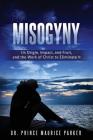 Misogyny: Its Origin, Impact, and Fruit, and the Work of Christ to Eliminate It Cover Image