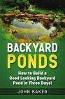 Backyard Ponds: How to Build a Good Looking Backyard Pond in Three Days! Cover Image