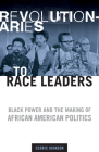Revolutionaries to Race Leaders: Black Power and the Making of African American Politics By Cedric Johnson Cover Image