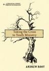Taking the Cross to Youth Ministry (Theological Journey Through Youth Ministry) Cover Image