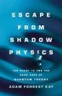 Escape from Shadow Physics: The Quest to End the Dark Ages of Quantum Theory By Adam Forrest Kay Cover Image