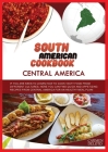 South American Cookbook: Central America: IF YOU ARE KEEN TO LEARN HOW TO COOK TASTY FOOD FROM DIFFERENTS CULTURES, HERE YOU CAN FIND QUICK AND Cover Image