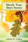 Mostly True: Short Stories By Arlene N. Cohen Cover Image