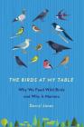 The Birds at My Table: Why We Feed Wild Birds and Why It Matters By Darryl Jones Cover Image