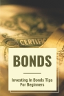 Bonds: Investing In Bonds Tips For Beginners: Understand The Bond By Kenton Boley Cover Image