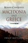 Macedonia and Greece (Roman Conquests) By Philip Matyszak Cover Image