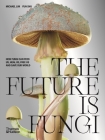 The Future Is Fungi: How Fungi Feed Us, Heal Us, and Save Our World By Michael Lim, Yun Shu Cover Image