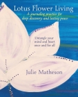Lotus Flower Living: A Journaling Practice for Deep Discovery and Lasting Peace: Untangle Your Mind and Heart Once and For All By Julie Matheson Cover Image