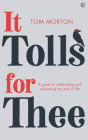 It Tolls For Thee: A guide to celebrating and reclaiming the end of life By Tom Morton Cover Image