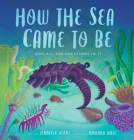 How the Sea Came to Be: And All the Creatures in It By Jennifer Berne, Amanda Hall (Illustrator) Cover Image